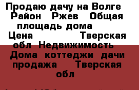 Продаю дачу на Волге › Район ­ Ржев › Общая площадь дома ­ 25 › Цена ­ 350 000 - Тверская обл. Недвижимость » Дома, коттеджи, дачи продажа   . Тверская обл.